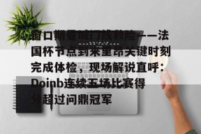 斗鱼百家乐-窗口期曼城门线救险——法国杯节点到来里昂关键时刻完成体检，现场解说直呼：Doinb连续五场比赛得分超过问鼎冠军 